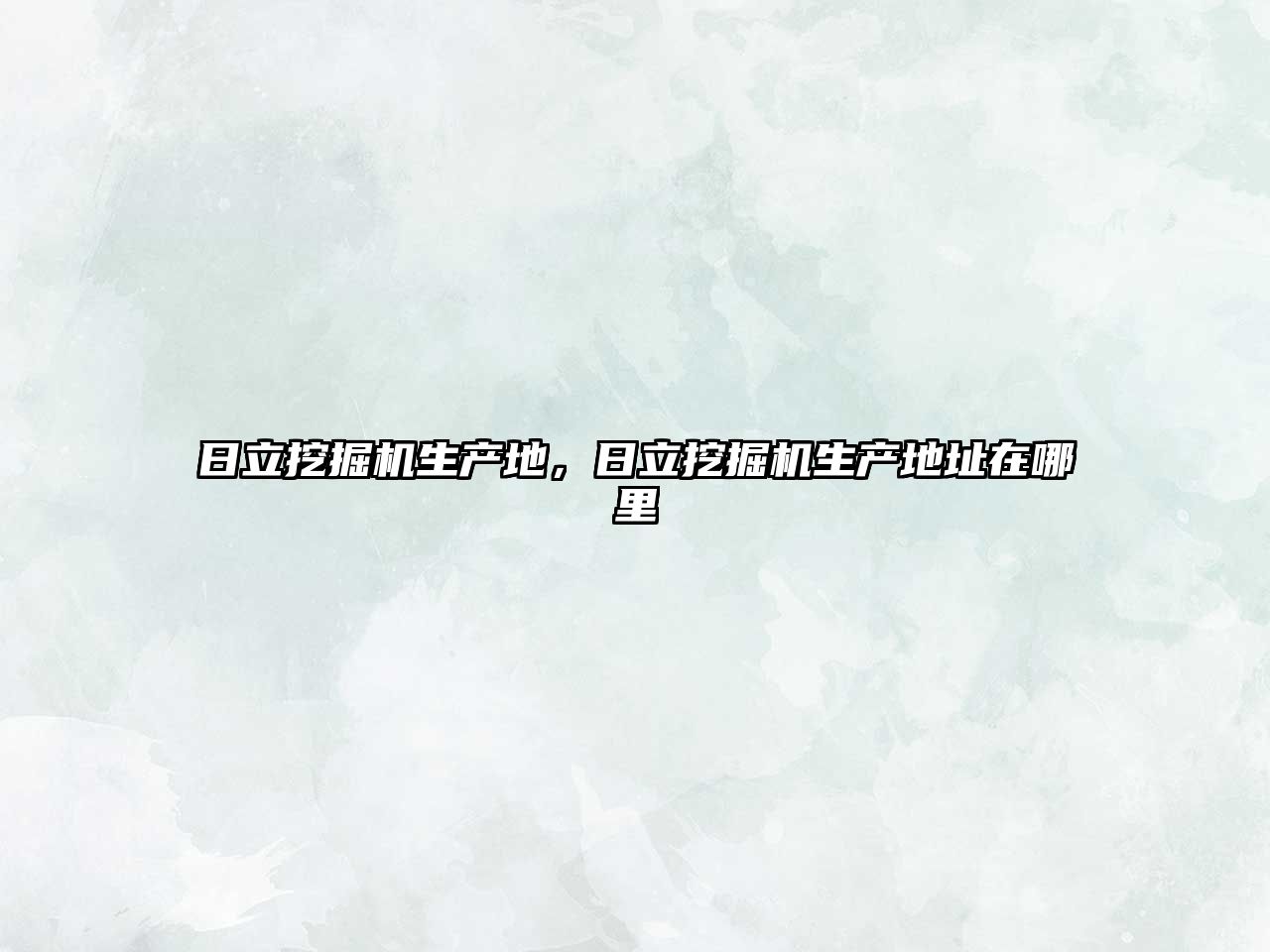 日立挖掘机生产地，日立挖掘机生产地址在哪里